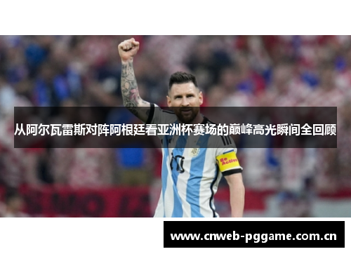 从阿尔瓦雷斯对阵阿根廷看亚洲杯赛场的巅峰高光瞬间全回顾 从阿尔瓦雷斯对阵阿根廷看亚洲杯赛场的巅峰高光瞬间全回顾