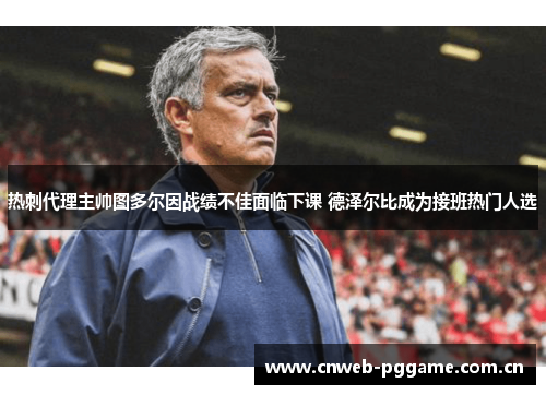 热刺代理主帅图多尔因战绩不佳面临下课 德泽尔比成为接班热门人选 热刺代理主帅图多尔因战绩不佳面临下课 德泽尔比成为接班热门人选