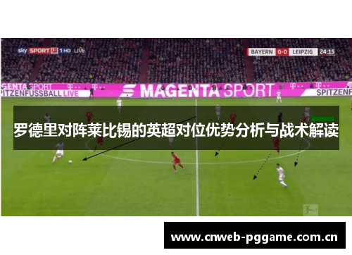 罗德里对阵莱比锡的英超对位优势分析与战术解读 罗德里对阵莱比锡的英超对位优势分析与战术解读
