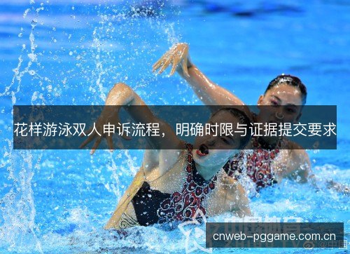 花样游泳双人申诉流程,明确时限与证据提交要求 花样游泳双人申诉流程,明确时限与证据提交要求